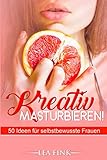 Kreativ masturbieren!: 50 Ideen für selbstbewusste Frauen